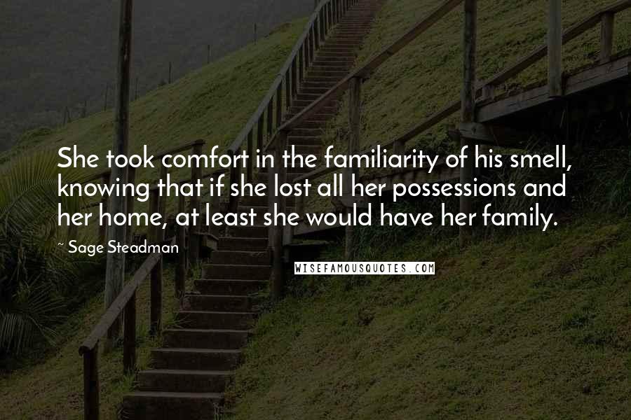 Sage Steadman Quotes: She took comfort in the familiarity of his smell, knowing that if she lost all her possessions and her home, at least she would have her family.