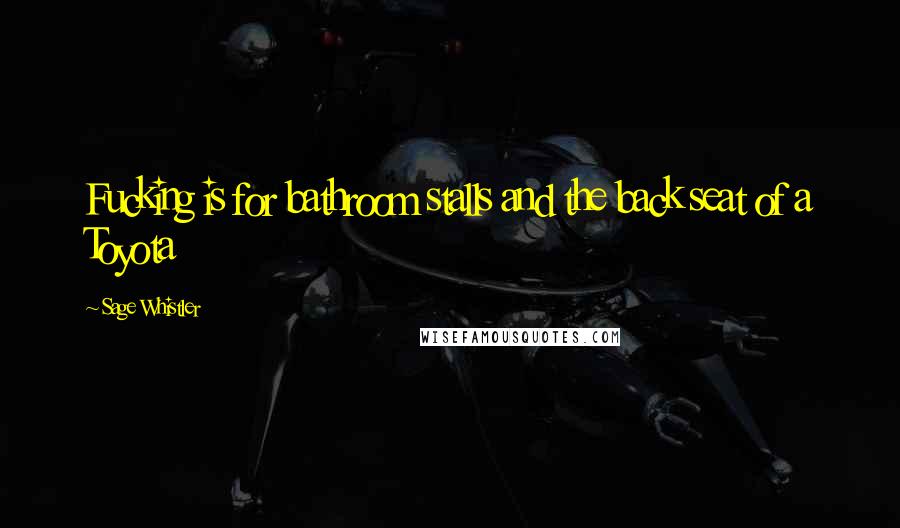 Sage Whistler Quotes: Fucking is for bathroom stalls and the back seat of a Toyota