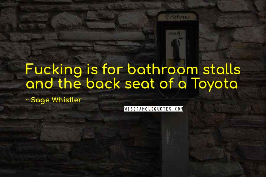 Sage Whistler Quotes: Fucking is for bathroom stalls and the back seat of a Toyota
