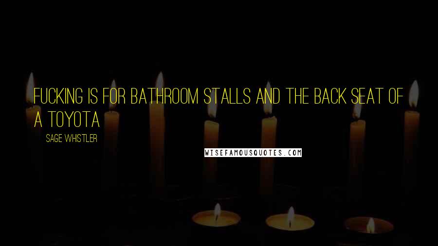 Sage Whistler Quotes: Fucking is for bathroom stalls and the back seat of a Toyota