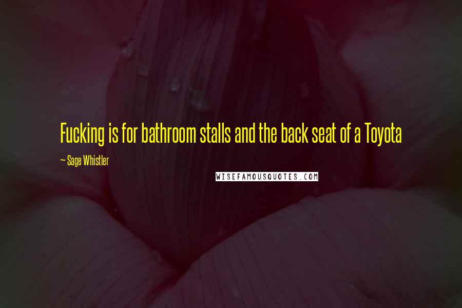 Sage Whistler Quotes: Fucking is for bathroom stalls and the back seat of a Toyota