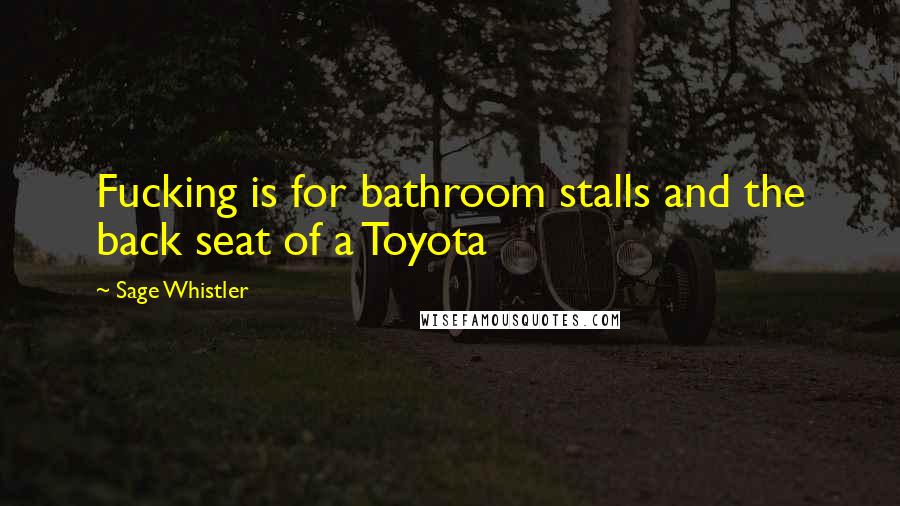 Sage Whistler Quotes: Fucking is for bathroom stalls and the back seat of a Toyota