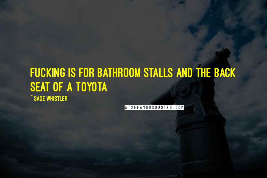 Sage Whistler Quotes: Fucking is for bathroom stalls and the back seat of a Toyota