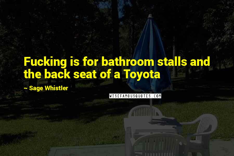 Sage Whistler Quotes: Fucking is for bathroom stalls and the back seat of a Toyota