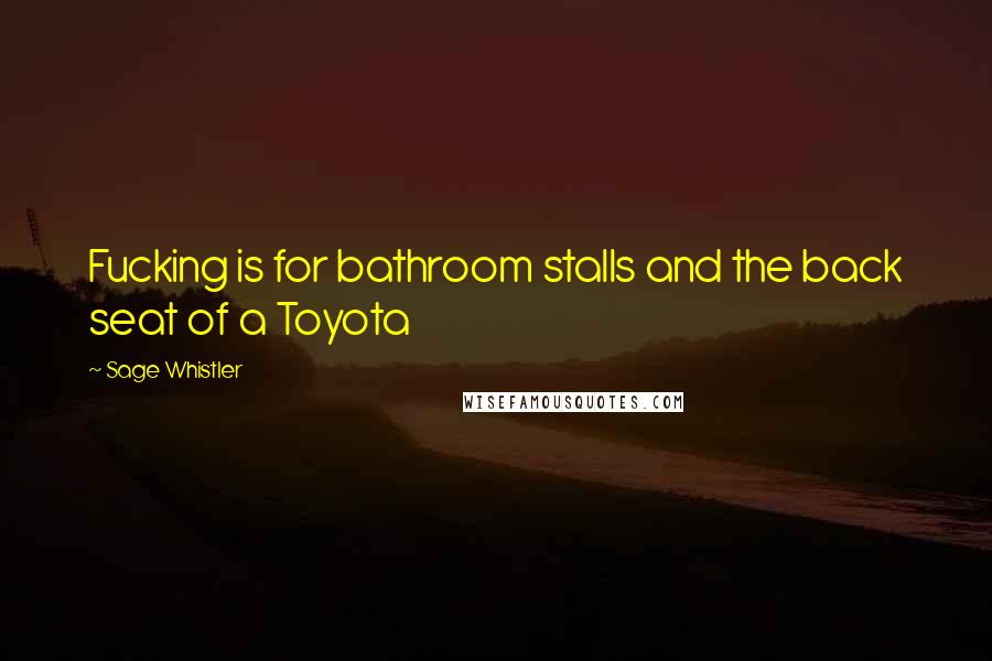 Sage Whistler Quotes: Fucking is for bathroom stalls and the back seat of a Toyota