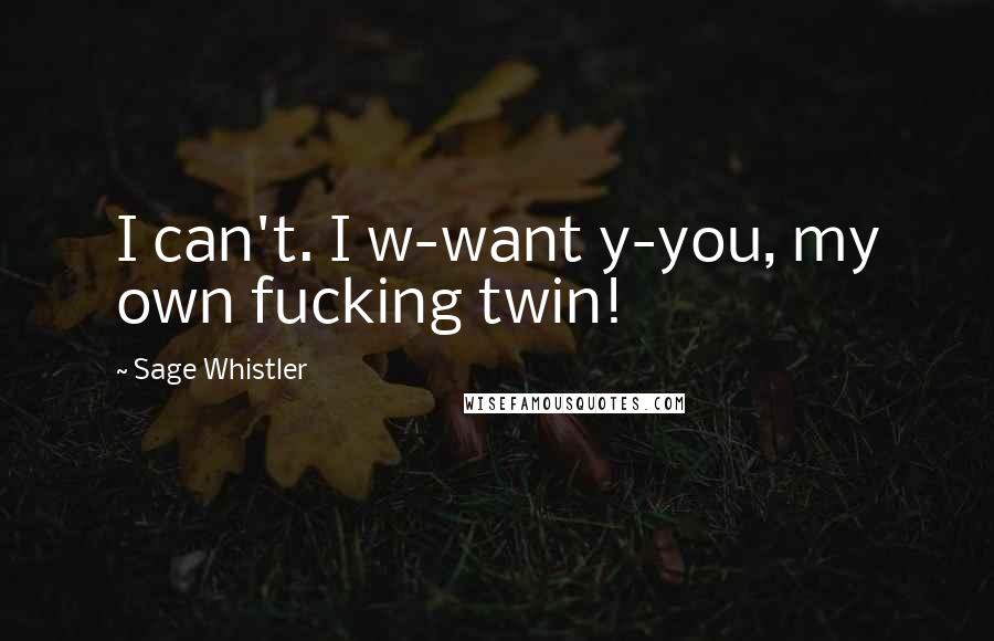 Sage Whistler Quotes: I can't. I w-want y-you, my own fucking twin!