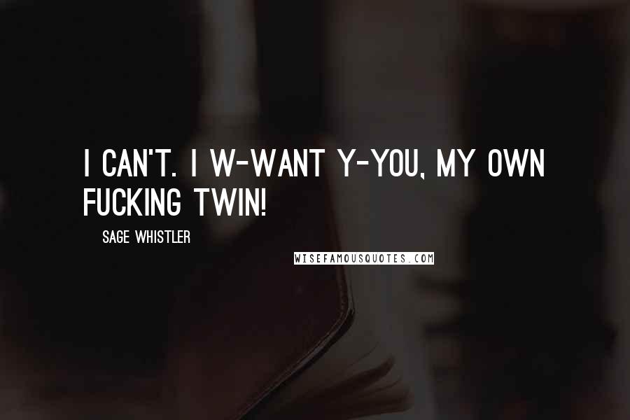 Sage Whistler Quotes: I can't. I w-want y-you, my own fucking twin!