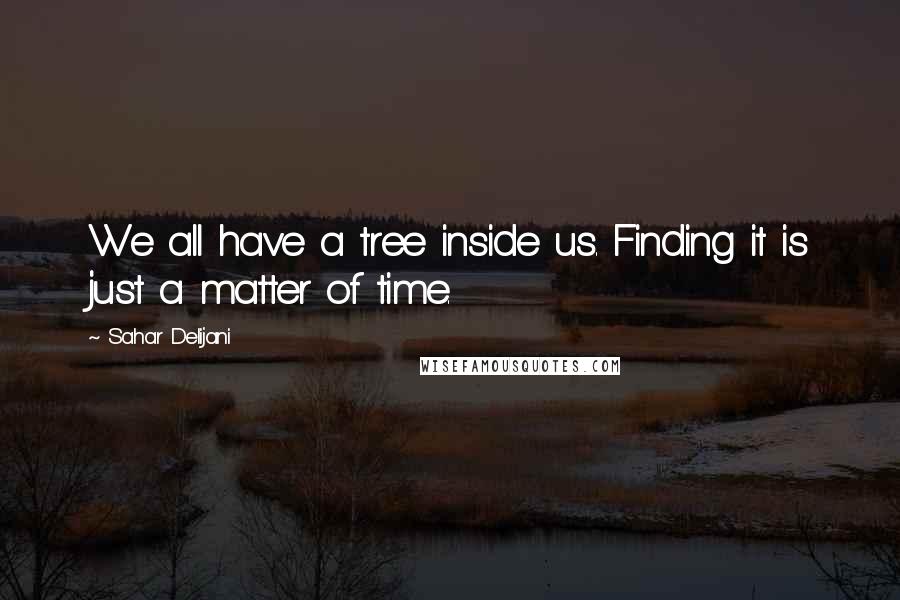 Sahar Delijani Quotes: We all have a tree inside us. Finding it is just a matter of time.