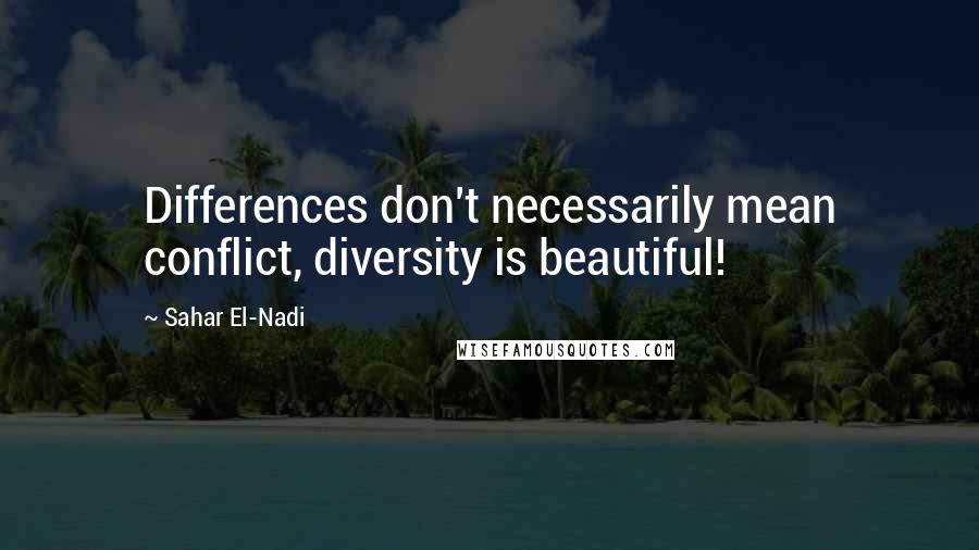 Sahar El-Nadi Quotes: Differences don't necessarily mean conflict, diversity is beautiful!