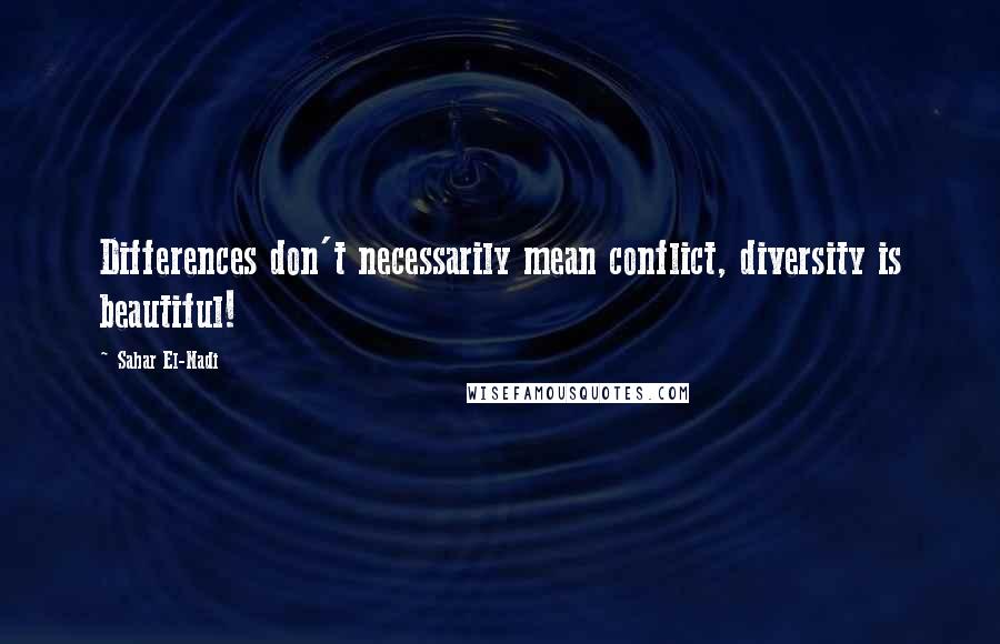 Sahar El-Nadi Quotes: Differences don't necessarily mean conflict, diversity is beautiful!