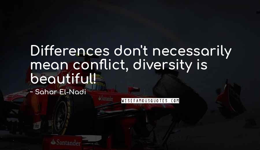 Sahar El-Nadi Quotes: Differences don't necessarily mean conflict, diversity is beautiful!