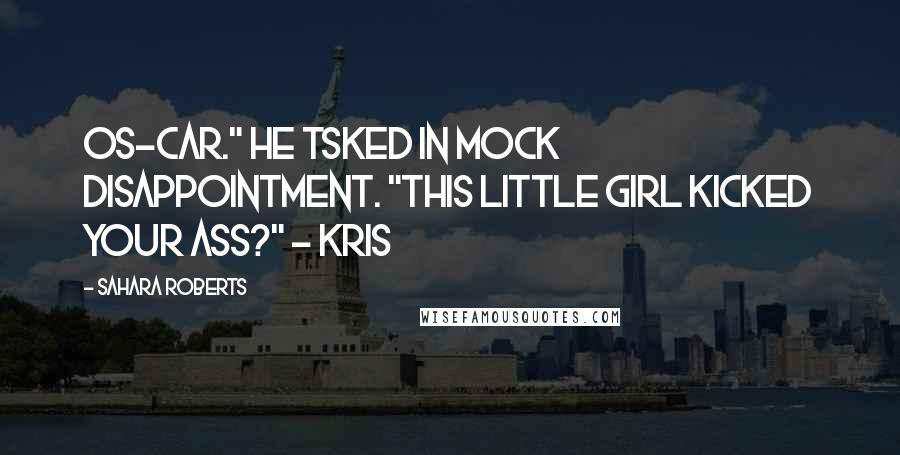 Sahara Roberts Quotes: Os-car." He tsked in mock disappointment. "This little girl kicked your ass?" ~ Kris