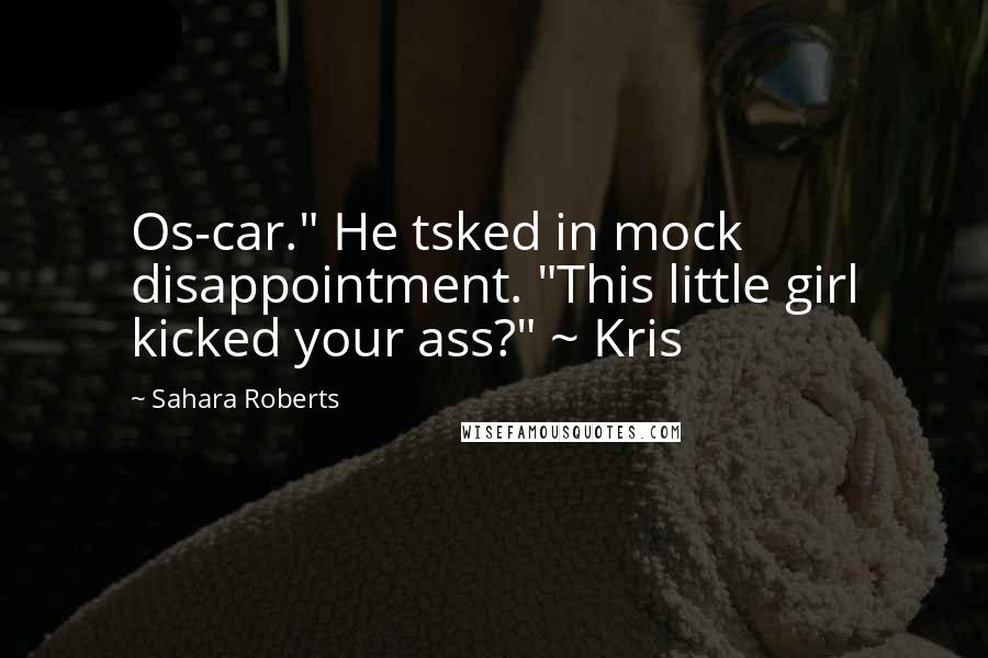 Sahara Roberts Quotes: Os-car." He tsked in mock disappointment. "This little girl kicked your ass?" ~ Kris