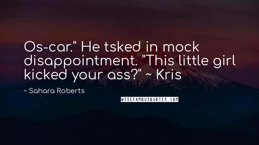 Sahara Roberts Quotes: Os-car." He tsked in mock disappointment. "This little girl kicked your ass?" ~ Kris