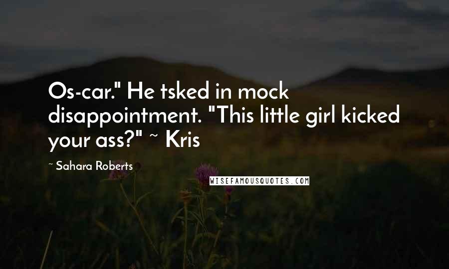 Sahara Roberts Quotes: Os-car." He tsked in mock disappointment. "This little girl kicked your ass?" ~ Kris