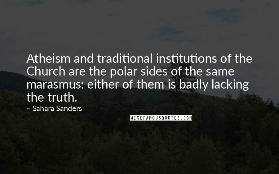 Sahara Sanders Quotes: Atheism and traditional institutions of the Church are the polar sides of the same marasmus: either of them is badly lacking the truth.