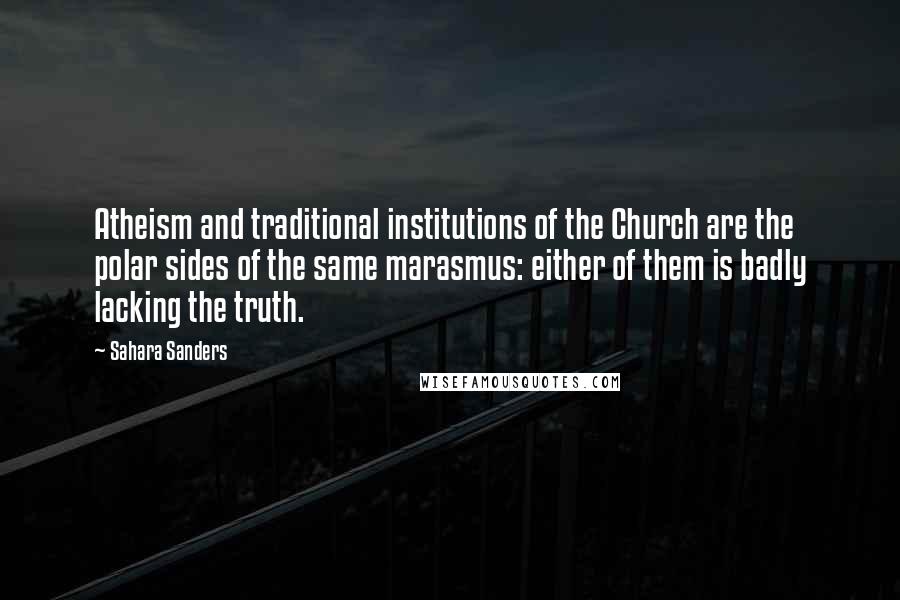 Sahara Sanders Quotes: Atheism and traditional institutions of the Church are the polar sides of the same marasmus: either of them is badly lacking the truth.