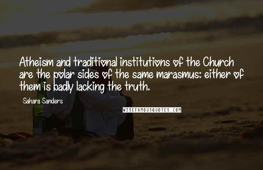 Sahara Sanders Quotes: Atheism and traditional institutions of the Church are the polar sides of the same marasmus: either of them is badly lacking the truth.