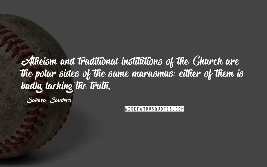 Sahara Sanders Quotes: Atheism and traditional institutions of the Church are the polar sides of the same marasmus: either of them is badly lacking the truth.
