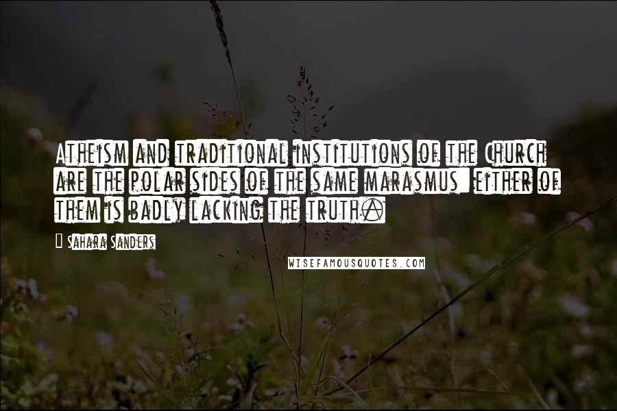 Sahara Sanders Quotes: Atheism and traditional institutions of the Church are the polar sides of the same marasmus: either of them is badly lacking the truth.