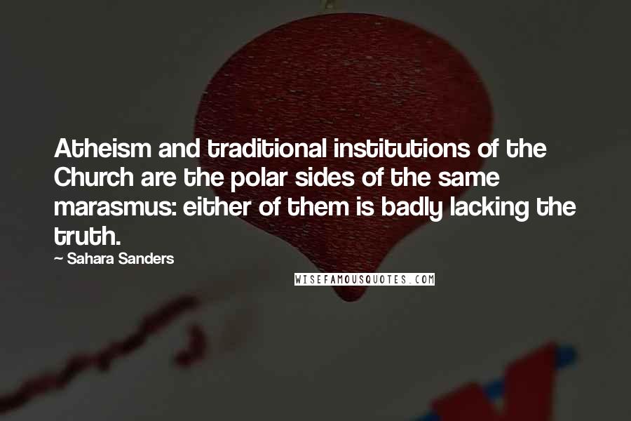 Sahara Sanders Quotes: Atheism and traditional institutions of the Church are the polar sides of the same marasmus: either of them is badly lacking the truth.