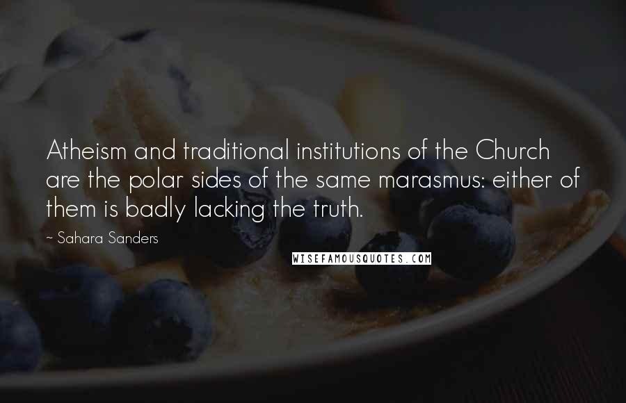 Sahara Sanders Quotes: Atheism and traditional institutions of the Church are the polar sides of the same marasmus: either of them is badly lacking the truth.