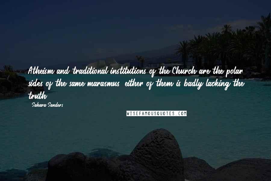 Sahara Sanders Quotes: Atheism and traditional institutions of the Church are the polar sides of the same marasmus: either of them is badly lacking the truth.