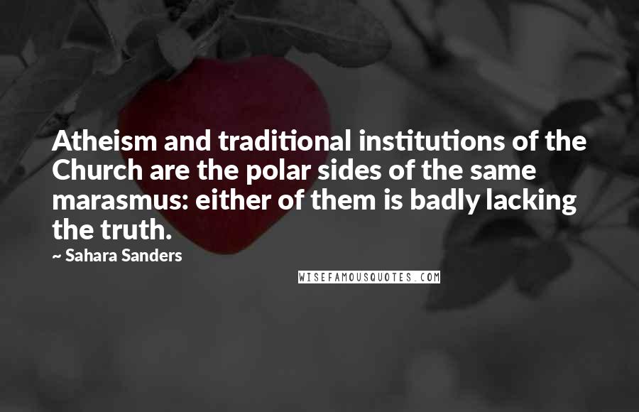 Sahara Sanders Quotes: Atheism and traditional institutions of the Church are the polar sides of the same marasmus: either of them is badly lacking the truth.