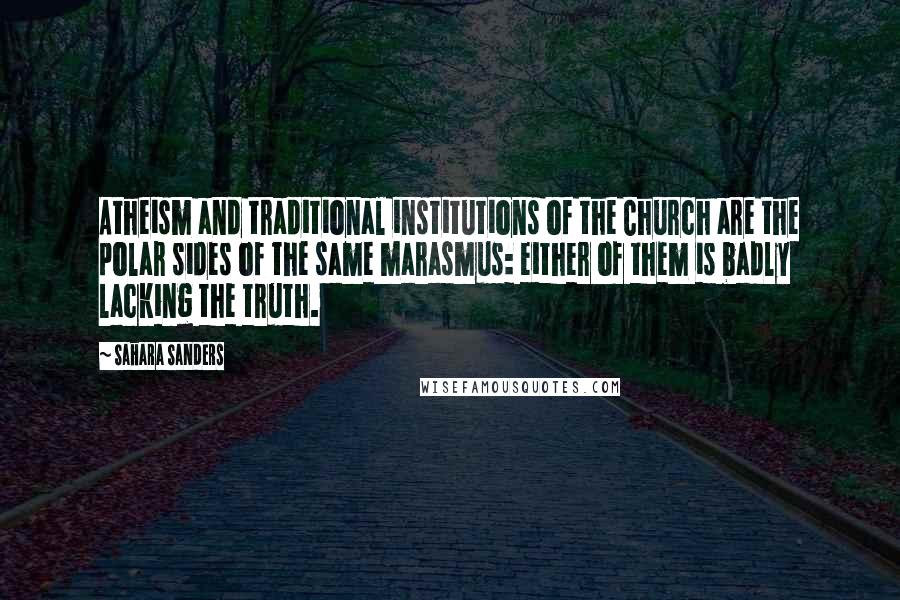 Sahara Sanders Quotes: Atheism and traditional institutions of the Church are the polar sides of the same marasmus: either of them is badly lacking the truth.