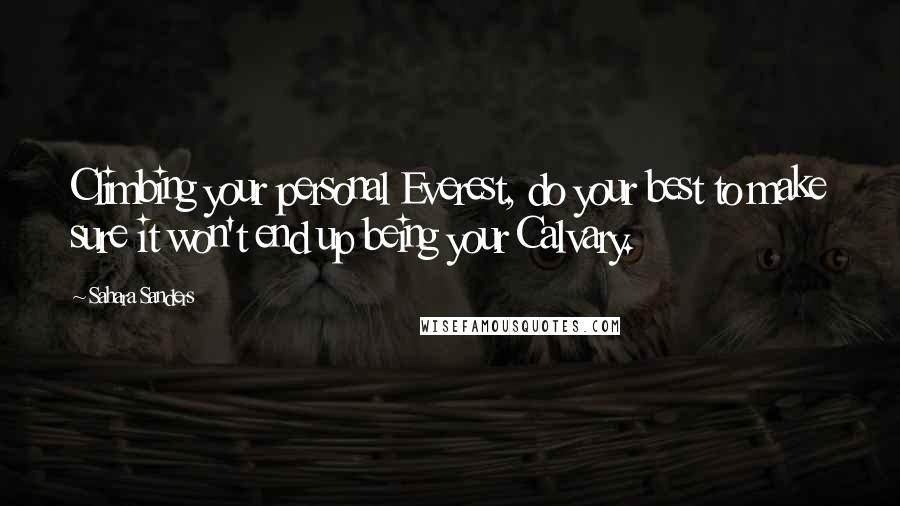 Sahara Sanders Quotes: Climbing your personal Everest, do your best to make sure it won't end up being your Calvary.
