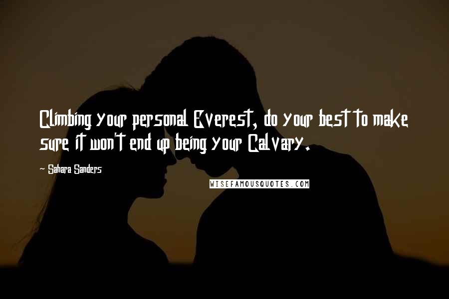 Sahara Sanders Quotes: Climbing your personal Everest, do your best to make sure it won't end up being your Calvary.