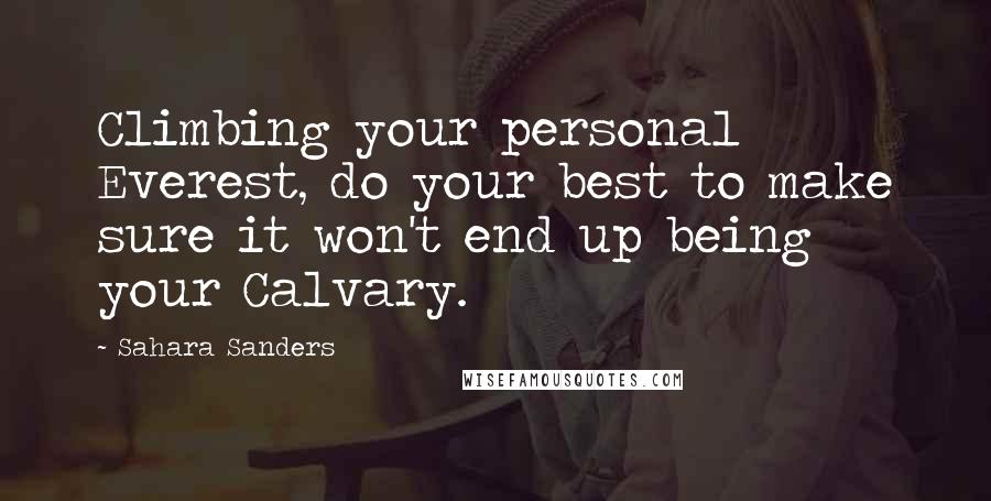Sahara Sanders Quotes: Climbing your personal Everest, do your best to make sure it won't end up being your Calvary.