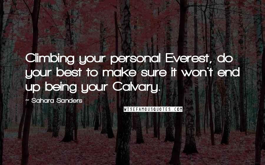 Sahara Sanders Quotes: Climbing your personal Everest, do your best to make sure it won't end up being your Calvary.