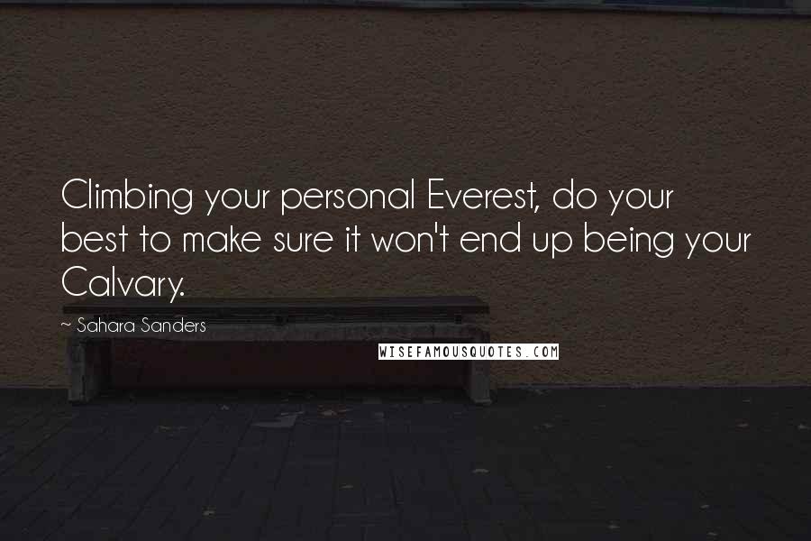 Sahara Sanders Quotes: Climbing your personal Everest, do your best to make sure it won't end up being your Calvary.