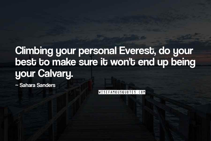 Sahara Sanders Quotes: Climbing your personal Everest, do your best to make sure it won't end up being your Calvary.