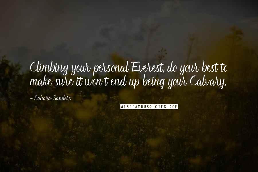 Sahara Sanders Quotes: Climbing your personal Everest, do your best to make sure it won't end up being your Calvary.