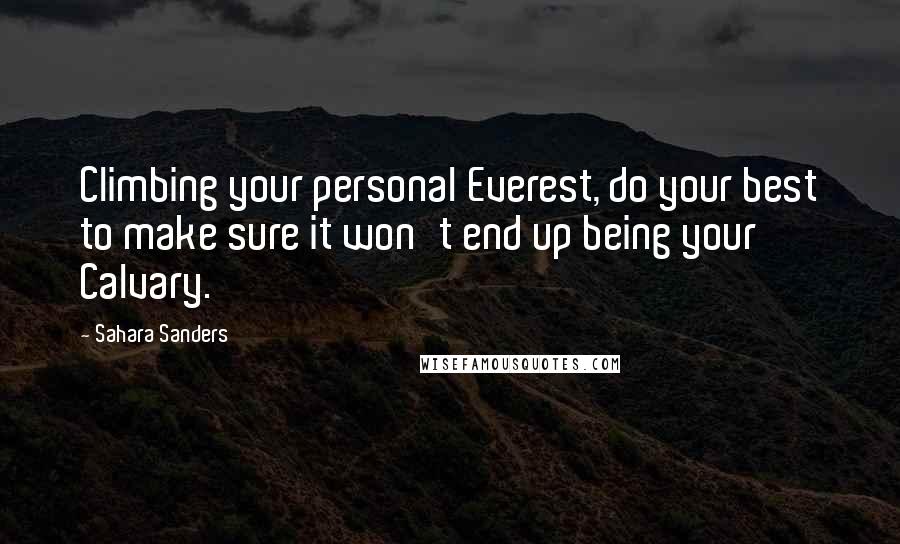 Sahara Sanders Quotes: Climbing your personal Everest, do your best to make sure it won't end up being your Calvary.