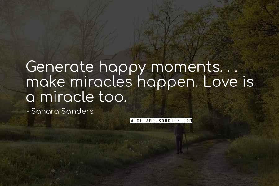 Sahara Sanders Quotes: Generate happy moments. . . make miracles happen. Love is a miracle too.