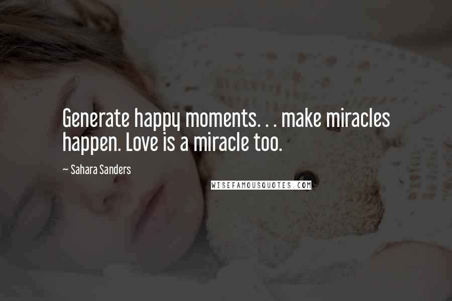 Sahara Sanders Quotes: Generate happy moments. . . make miracles happen. Love is a miracle too.