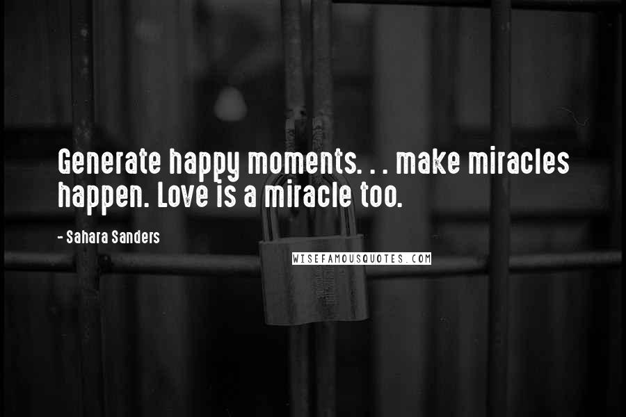 Sahara Sanders Quotes: Generate happy moments. . . make miracles happen. Love is a miracle too.