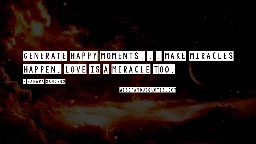 Sahara Sanders Quotes: Generate happy moments. . . make miracles happen. Love is a miracle too.