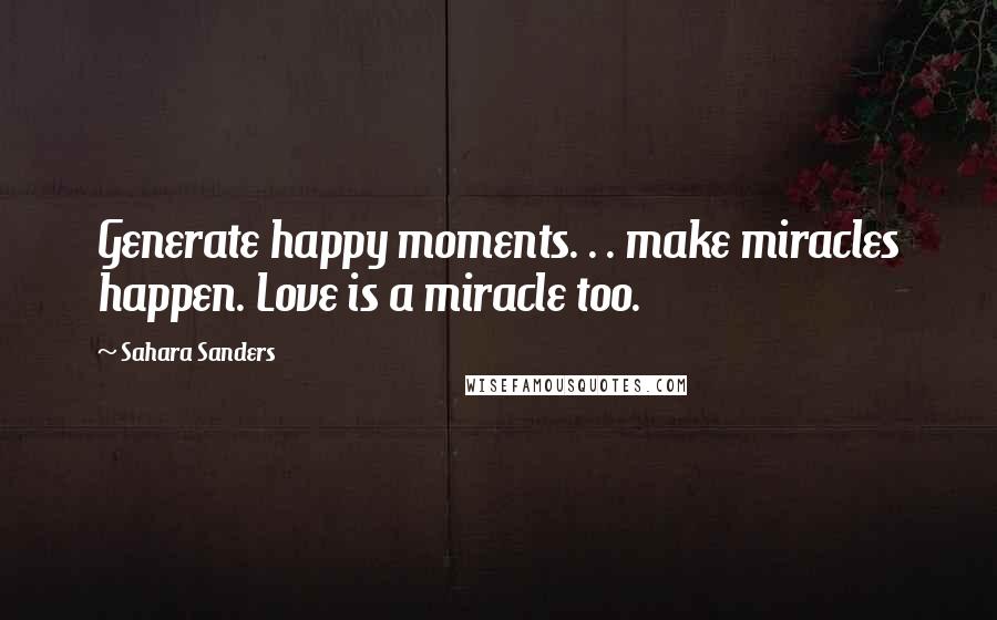 Sahara Sanders Quotes: Generate happy moments. . . make miracles happen. Love is a miracle too.