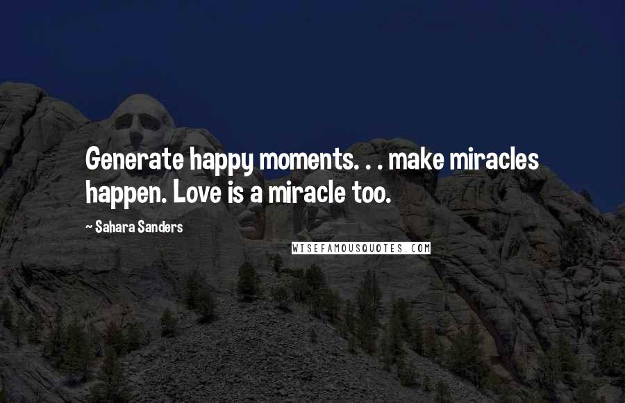 Sahara Sanders Quotes: Generate happy moments. . . make miracles happen. Love is a miracle too.