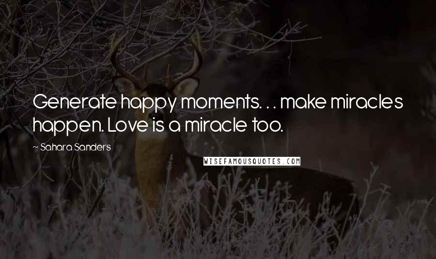 Sahara Sanders Quotes: Generate happy moments. . . make miracles happen. Love is a miracle too.