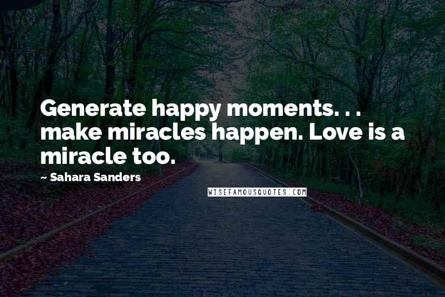 Sahara Sanders Quotes: Generate happy moments. . . make miracles happen. Love is a miracle too.