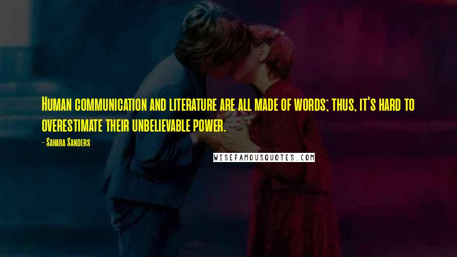 Sahara Sanders Quotes: Human communication and literature are all made of words; thus, it's hard to overestimate their unbelievable power.