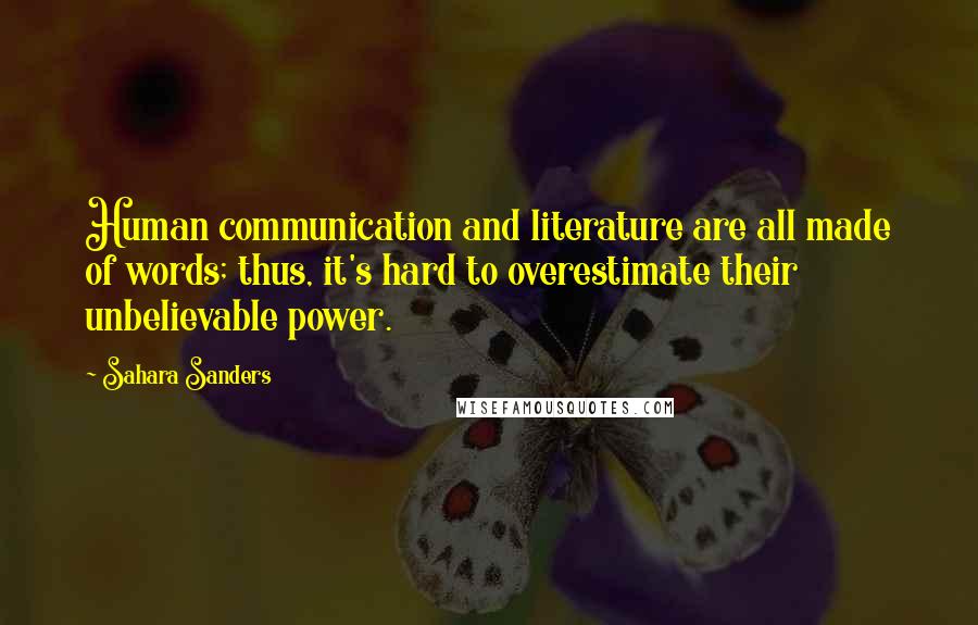 Sahara Sanders Quotes: Human communication and literature are all made of words; thus, it's hard to overestimate their unbelievable power.