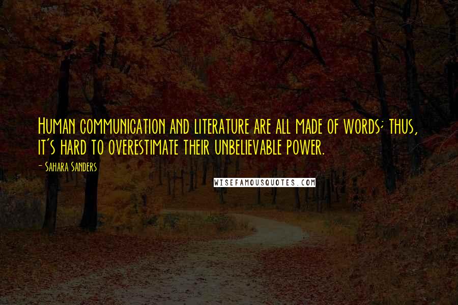 Sahara Sanders Quotes: Human communication and literature are all made of words; thus, it's hard to overestimate their unbelievable power.