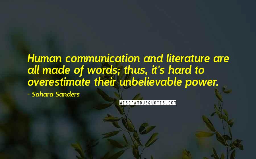 Sahara Sanders Quotes: Human communication and literature are all made of words; thus, it's hard to overestimate their unbelievable power.