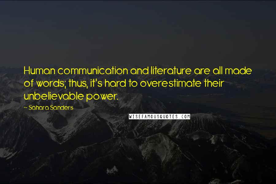 Sahara Sanders Quotes: Human communication and literature are all made of words; thus, it's hard to overestimate their unbelievable power.